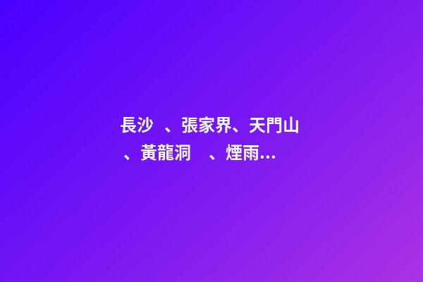 長沙、張家界、天門山、黃龍洞、煙雨張家界苗寨、鳳凰古城 雙飛6日游